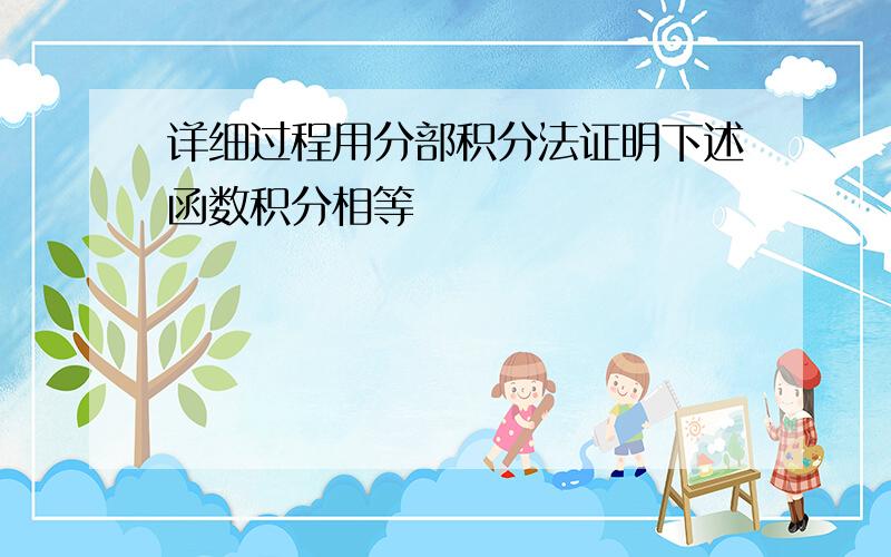 详细过程用分部积分法证明下述函数积分相等