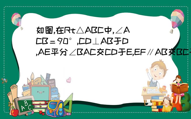 如图,在Rt△ABC中,∠ACB＝90°,CD⊥AB于D,AE平分∠BAC交CD于E,EF∥AB交BC于F,求证：CE＝BF