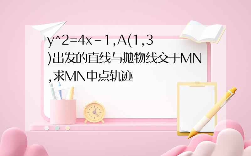 y^2=4x-1,A(1,3)出发的直线与抛物线交于MN,求MN中点轨迹