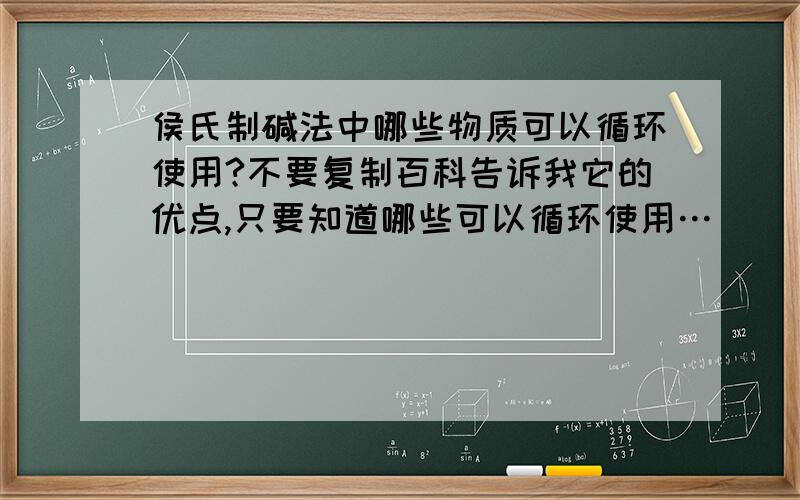 侯氏制碱法中哪些物质可以循环使用?不要复制百科告诉我它的优点,只要知道哪些可以循环使用…