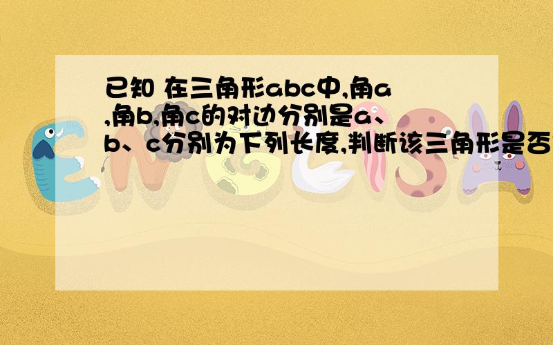 已知 在三角形abc中,角a,角b,角c的对边分别是a、b、c分别为下列长度,判断该三角形是否是直角三角形