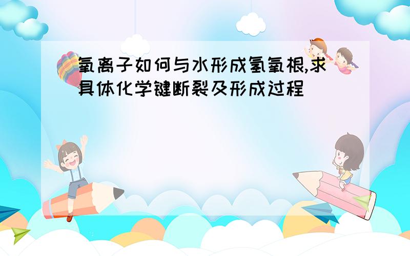 氧离子如何与水形成氢氧根,求具体化学键断裂及形成过程