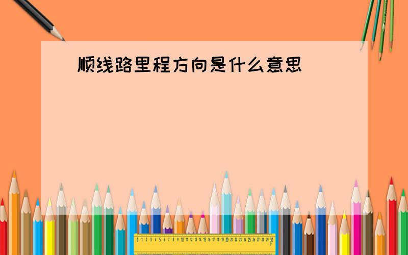 顺线路里程方向是什么意思