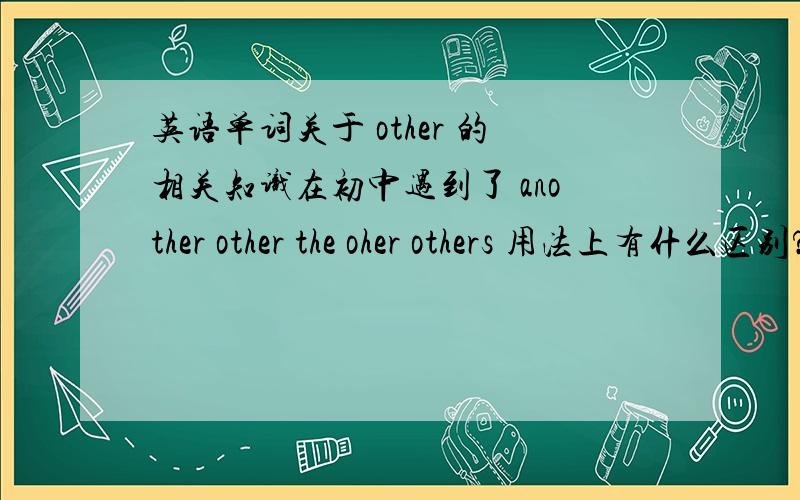英语单词关于 other 的相关知识在初中遇到了 another other the oher others 用法上有什么区别?注意些什么?