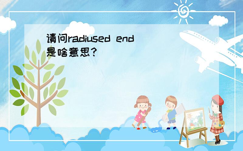 请问radiused end是啥意思?