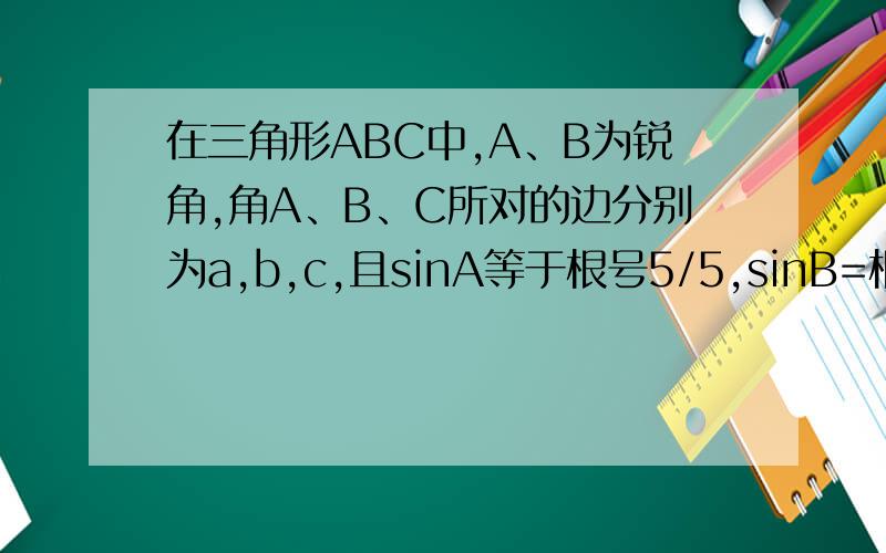 在三角形ABC中,A、B为锐角,角A、B、C所对的边分别为a,b,c,且sinA等于根号5/5,sinB=根号10/10.（1）、求A=B的值.（2）、若a-b=根号2-1,求a,b,c的值.