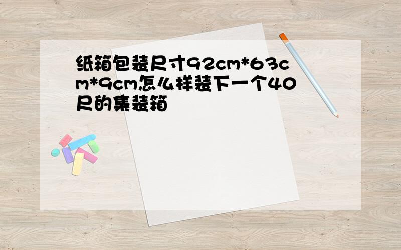 纸箱包装尺寸92cm*63cm*9cm怎么样装下一个40尺的集装箱