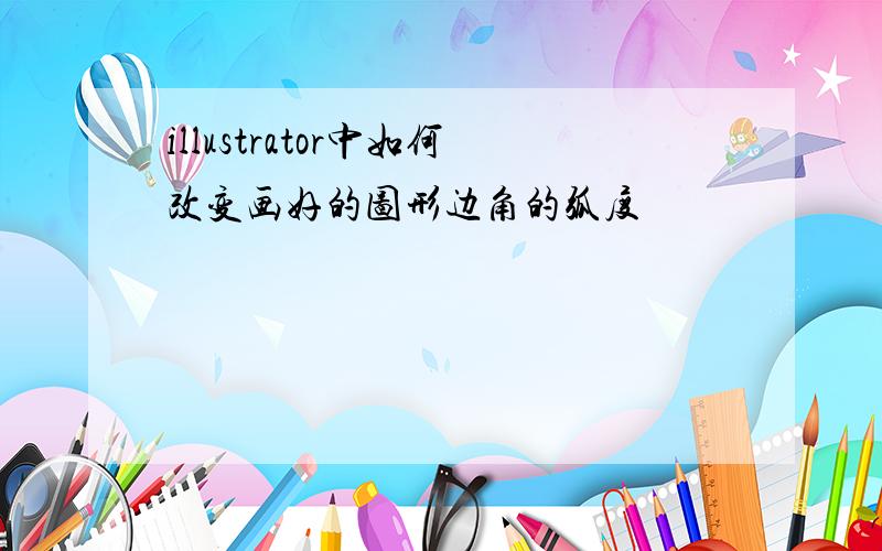 illustrator中如何改变画好的图形边角的弧度