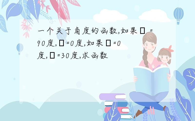 一个关于角度的函数,如果α＝90度,β=0度,如果α=0度,β=30度,求函数