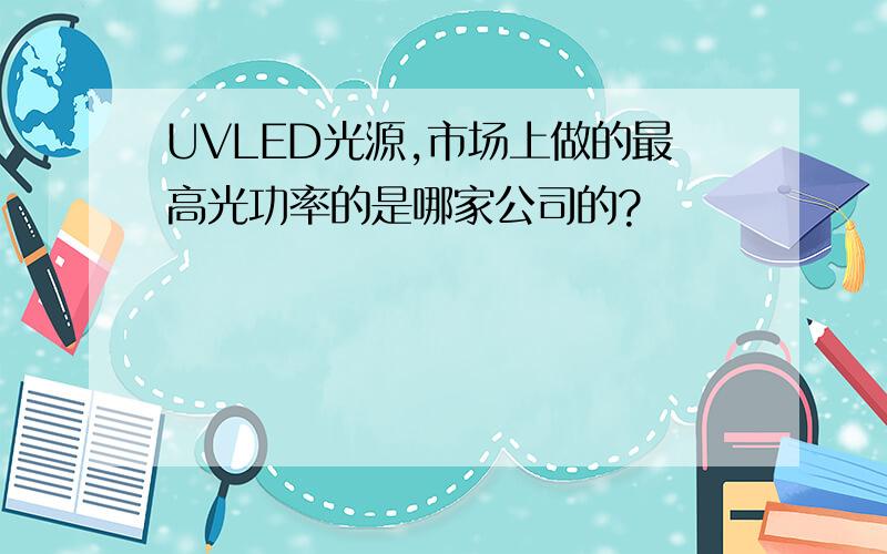 UVLED光源,市场上做的最高光功率的是哪家公司的?