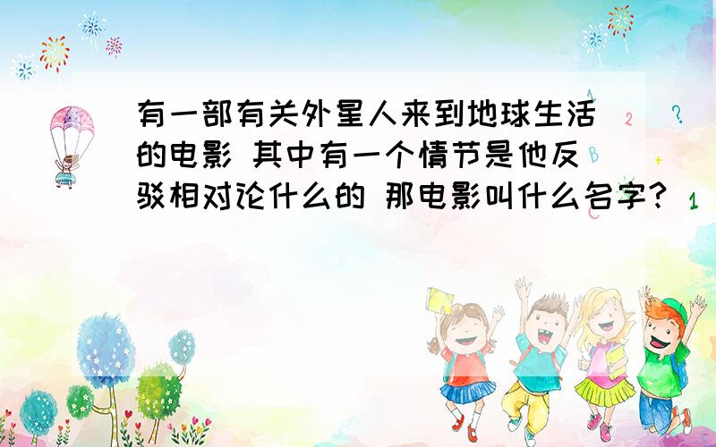 有一部有关外星人来到地球生活的电影 其中有一个情节是他反驳相对论什么的 那电影叫什么名字?