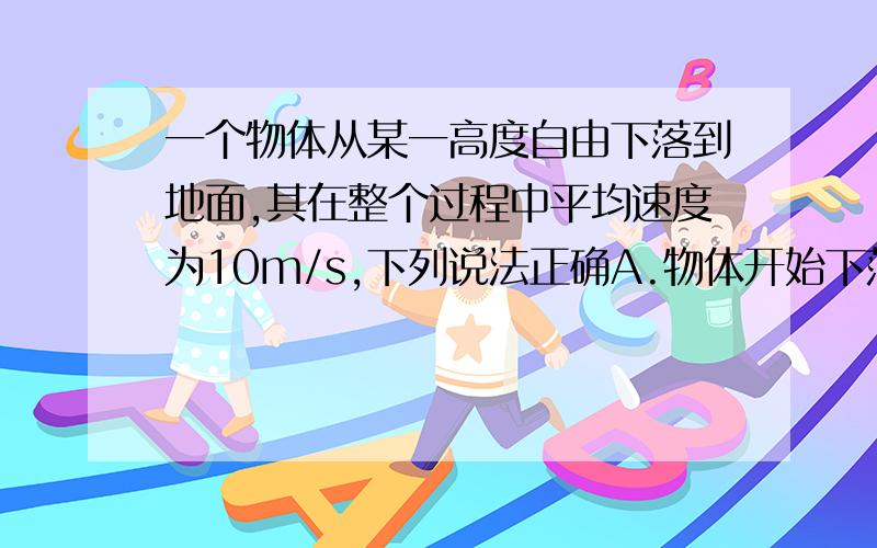 一个物体从某一高度自由下落到地面,其在整个过程中平均速度为10m/s,下列说法正确A.物体开始下落的高度为5.0mB.物体开始下落的高度为20mC.物体在空中运动的时间为2sD.物体在空中运动的时间