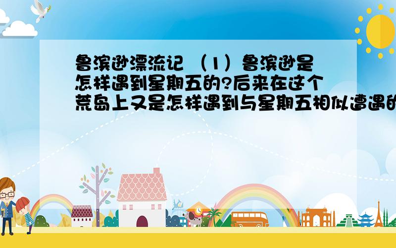 鲁滨逊漂流记 （1）鲁滨逊是怎样遇到星期五的?后来在这个荒岛上又是怎样遇到与星期五相似遭遇的人?（2）分析星期五的性格特点