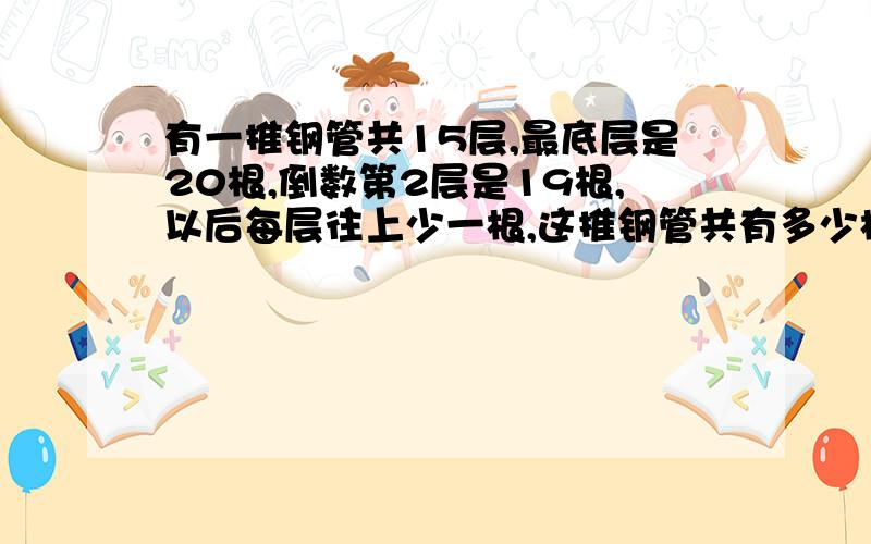 有一推钢管共15层,最底层是20根,倒数第2层是19根,以后每层往上少一根,这推钢管共有多少根?