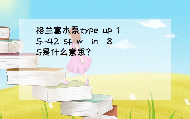 格兰富水泵type up 15-42 sf w（in）85是什么意思?