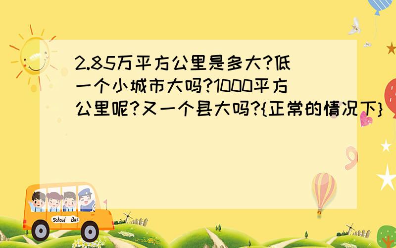 2.85万平方公里是多大?低一个小城市大吗?1000平方公里呢?又一个县大吗?{正常的情况下}