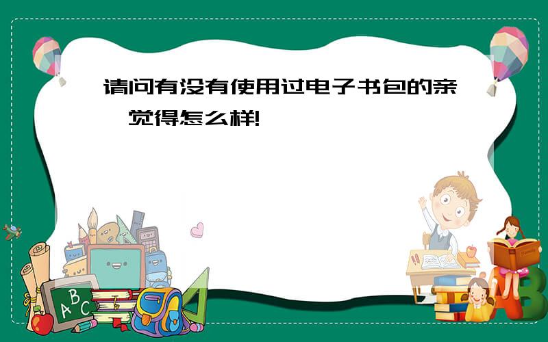 请问有没有使用过电子书包的亲,觉得怎么样!