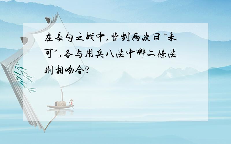 在长勺之战中,曹刿两次曰“未可”,各与用兵八法中哪二条法则相吻合?