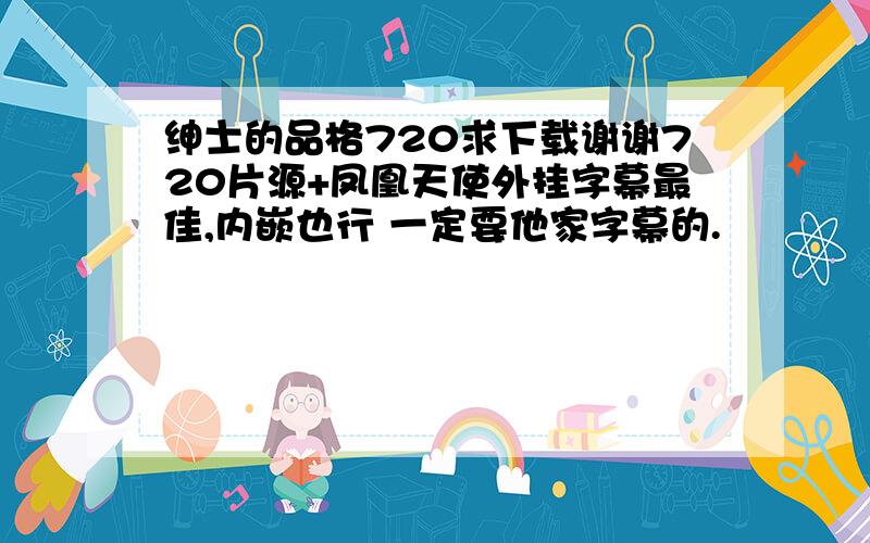 绅士的品格720求下载谢谢720片源+凤凰天使外挂字幕最佳,内嵌也行 一定要他家字幕的.