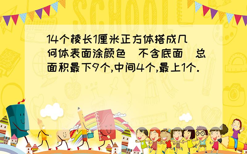 14个棱长1厘米正方体搭成几何体表面涂颜色(不含底面)总面积最下9个,中间4个,最上1个.