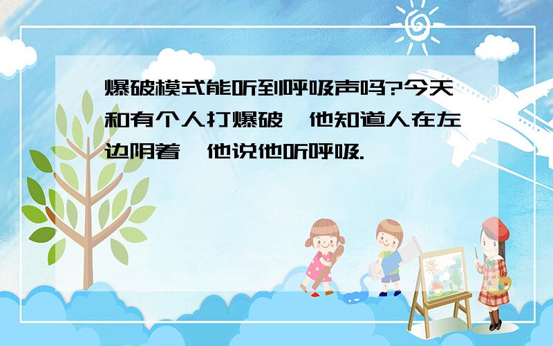 爆破模式能听到呼吸声吗?今天和有个人打爆破,他知道人在左边阴着,他说他听呼吸.