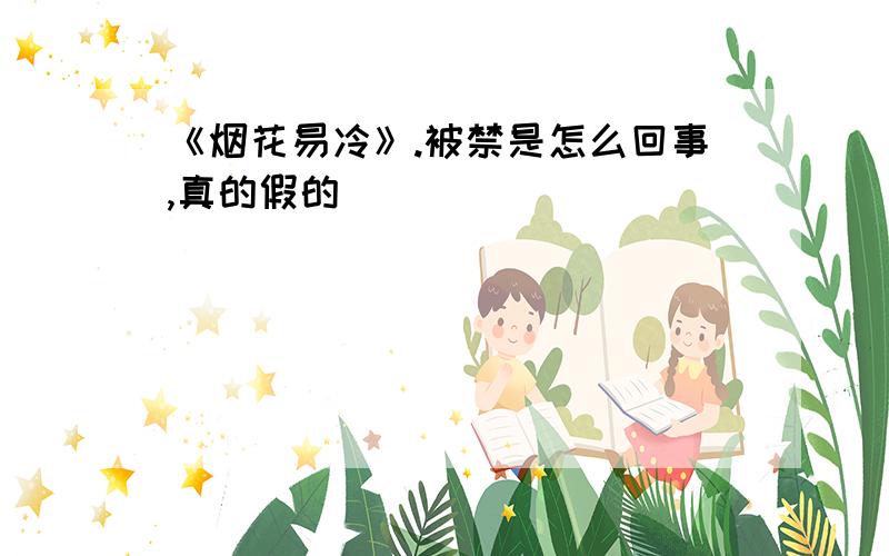 《烟花易冷》.被禁是怎么回事,真的假的