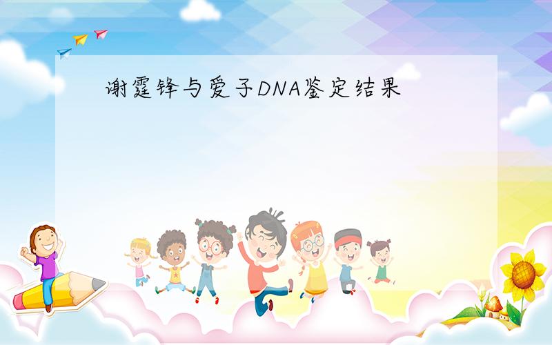 谢霆锋与爱子DNA鉴定结果