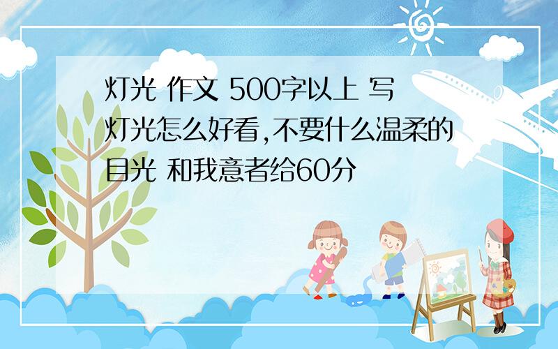 灯光 作文 500字以上 写灯光怎么好看,不要什么温柔的目光 和我意者给60分