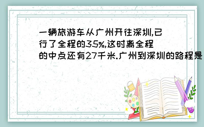 一辆旅游车从广州开往深圳,已行了全程的35%,这时离全程的中点还有27千米.广州到深圳的路程是多少千米?为什么会出现50% 算式