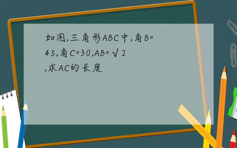 如图,三角形ABC中,角B=45,角C=30,AB=√2,求AC的长度