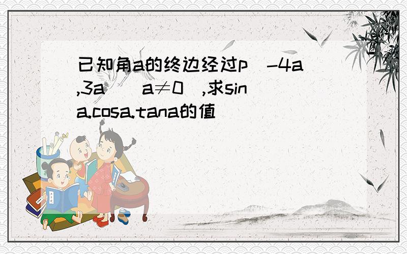 已知角a的终边经过p(-4a,3a)(a≠0),求sina.cosa.tana的值