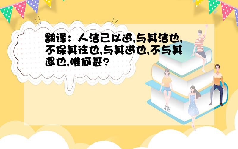 翻译：人洁己以进,与其洁也,不保其往也,与其进也,不与其退也,唯何甚?