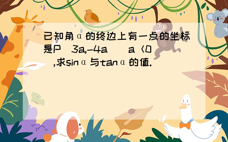 已知角α的终边上有一点的坐标是P(3a,-4a)(a＜0),求sinα与tanα的值.