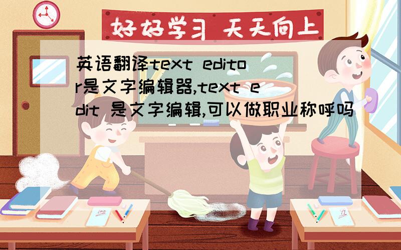 英语翻译text editor是文字编辑器,text edit 是文字编辑,可以做职业称呼吗