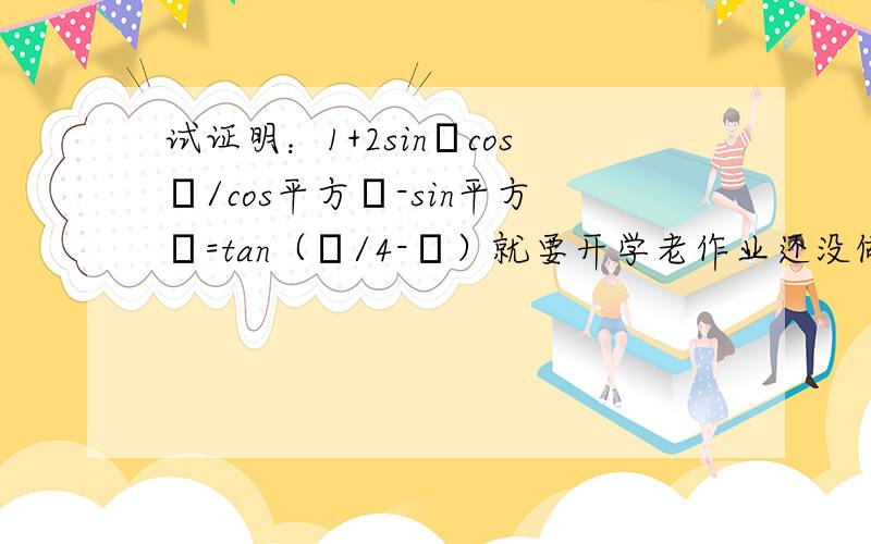 试证明：1+2sinαcosα/cos平方α-sin平方α=tan（π/4-α）就要开学老作业还没做完.