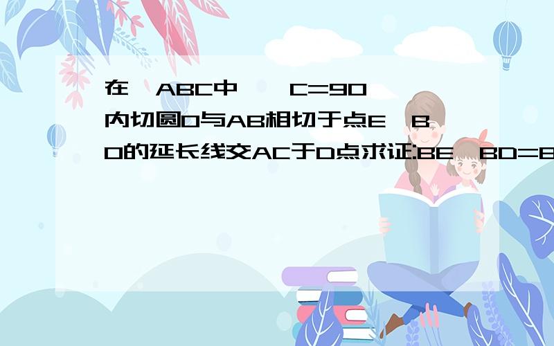 在△ABC中,∠C=90°,内切圆O与AB相切于点E,BO的延长线交AC于D点求证:BE*BD=BO*BC