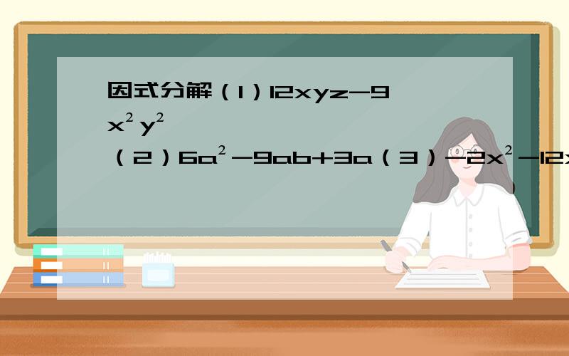 因式分解（1）12xyz-9x²y²（2）6a²-9ab+3a（3）-2x²-12xy²+8xy的三次方另外我不是很明白因式分解,麻烦告知解题方式!