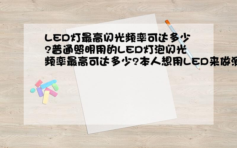 LED灯最高闪光频率可达多少?普通照明用的LED灯泡闪光频率最高可达多少?本人想用LED来做测转速的闪光灯