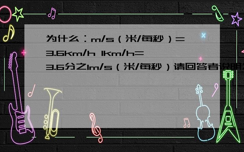 为什么：m/s（米/每秒）=3.6km/h 1km/h=3.6分之1m/s（米/每秒）请回答者说明为什么？