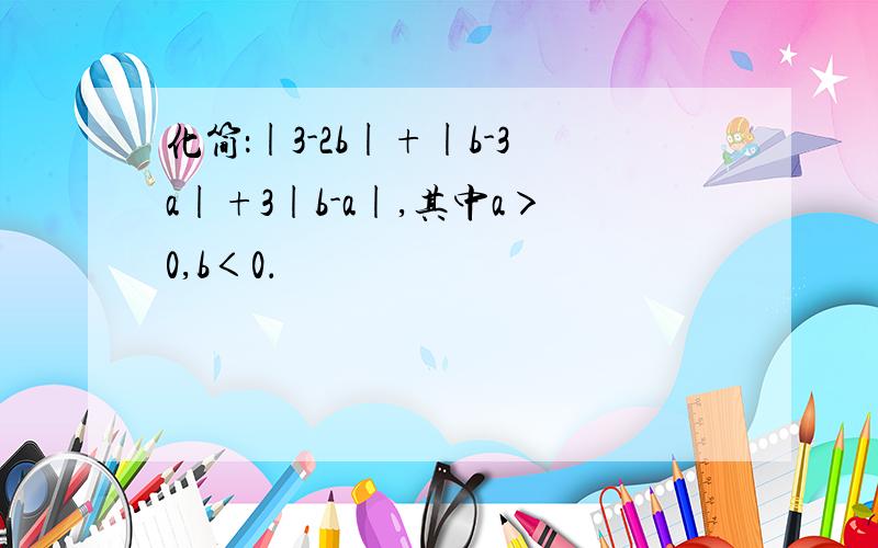 化简：|3-2b|+|b-3a|+3|b-a|,其中a＞0,b＜0．