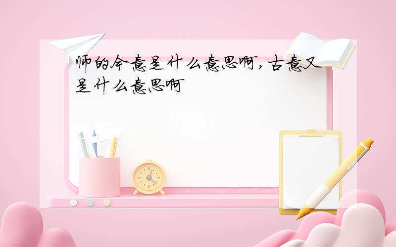 师的今意是什么意思啊,古意又是什么意思啊