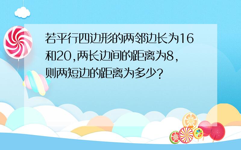 若平行四边形的两邻边长为16和20,两长边间的距离为8,则两短边的距离为多少?