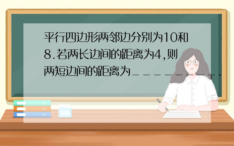 平行四边形两邻边分别为10和8.若两长边间的距离为4,则两短边间的距离为________.