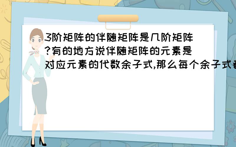 3阶矩阵的伴随矩阵是几阶矩阵?有的地方说伴随矩阵的元素是对应元素的代数余子式,那么每个余子式都是二阶的,所以伴随矩阵是2*3=6阶；有的地方说伴随矩阵的元素是代收余子式的行列式值,