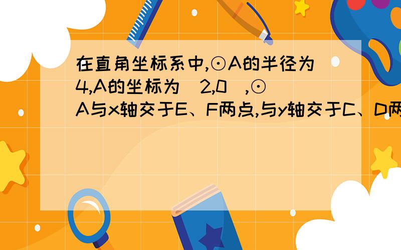 在直角坐标系中,⊙A的半径为4,A的坐标为(2,0),⊙A与x轴交于E、F两点,与y轴交于C、D两点,过C点作⊙A的切线BC交x轴于点B(1)若抛物线y=ax2+bx+c的顶点在直线BC上,与x轴的交点恰为⊙A与x轴的交点,求抛