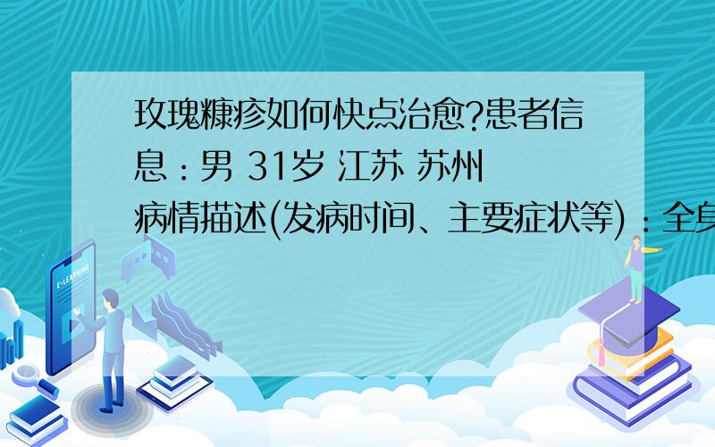 玫瑰糠疹如何快点治愈?患者信息：男 31岁 江苏 苏州 病情描述(发病时间、主要症状等)：全身都有红点想得到怎样的帮助：让红点快速退去曾经治疗情况及是否有过敏、遗传病史：挂水+吃药