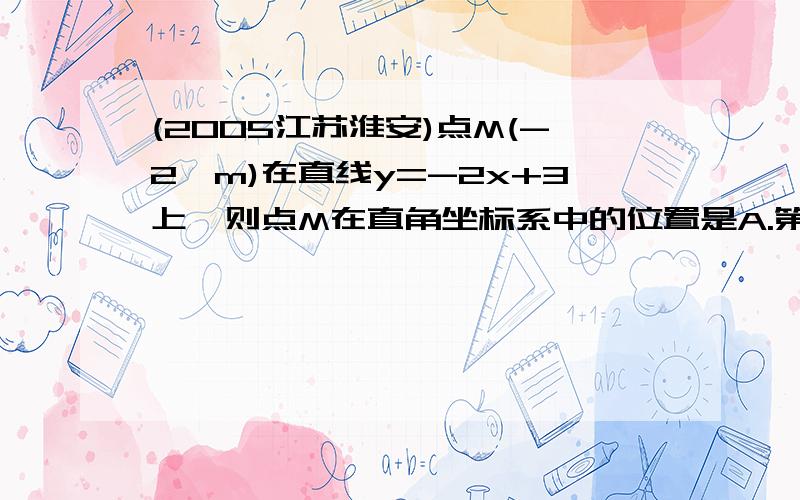 (2005江苏淮安)点M(-2,m)在直线y=-2x+3上,则点M在直角坐标系中的位置是A.第一象限 B.第二象限 C.第三象限 D.第四象限