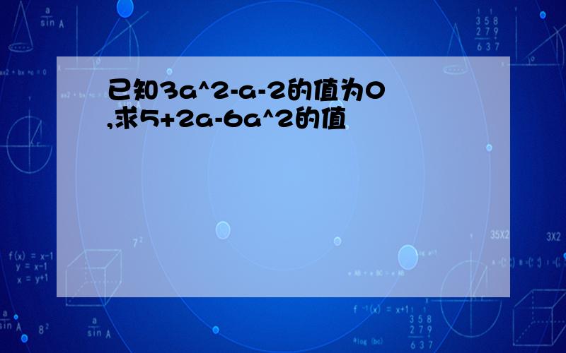 已知3a^2-a-2的值为0,求5+2a-6a^2的值