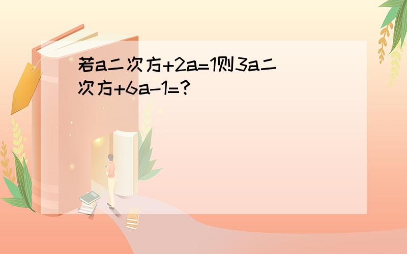 若a二次方+2a=1则3a二次方+6a-1=?