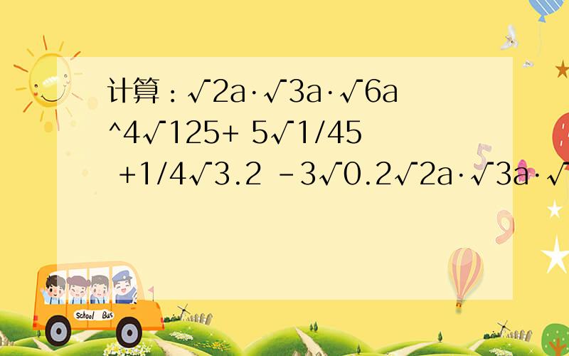 计算：√2a·√3a·√6a^4√125+ 5√1/45 +1/4√3.2 -3√0.2√2a·√3a·√6a^4
